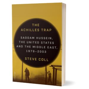 The Achilles Trap Saddam Hussein the CIA and the Origins of Americas Invasion of Iraq By Steve Coll